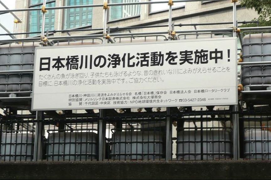 Sign board:
Conducting purifying activities for the Nihonbashi River!

With the aim of reviving the old beautiful river where many fish and children can swim, we are undertaking purification activities on the Nihonbashi River.